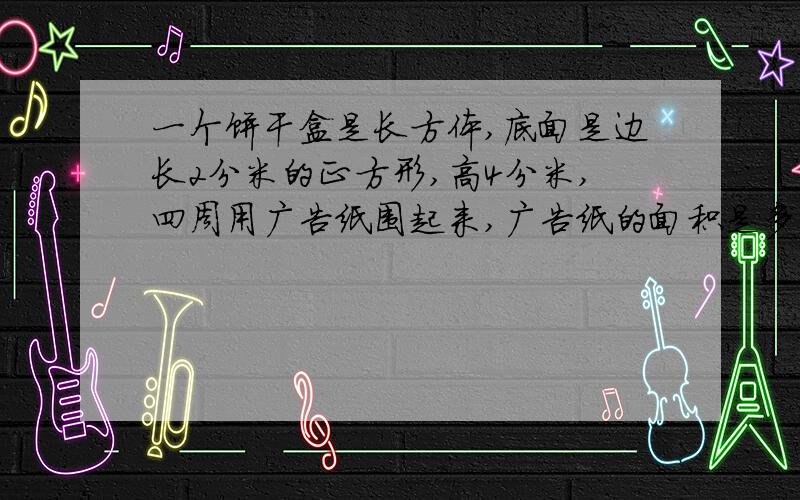 一个饼干盒是长方体,底面是边长2分米的正方形,高4分米,四周用广告纸围起来,广告纸的面积是多少?