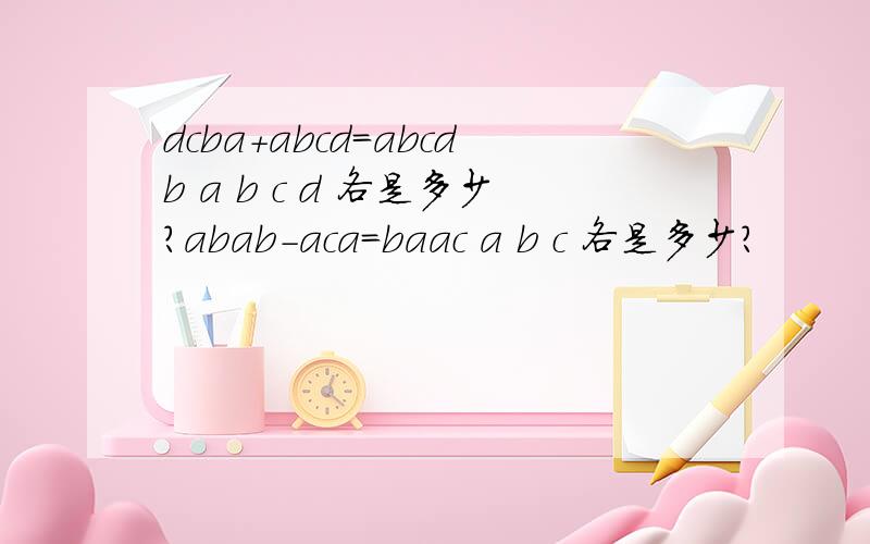 dcba+abcd=abcdb a b c d 各是多少?abab-aca=baac a b c 各是多少?