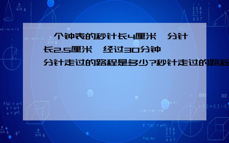 一个钟表的秒针长4厘米,分针长2.5厘米,经过30分钟,分针走过的路程是多少?秒针走过的路程是多少?