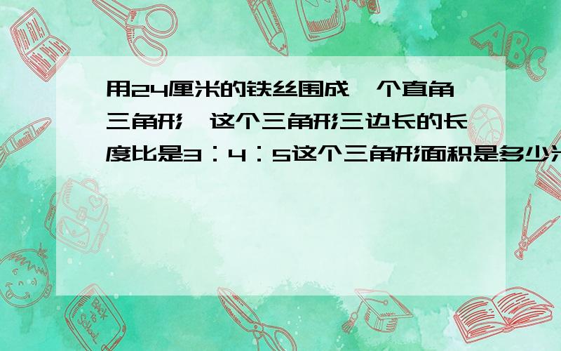 用24厘米的铁丝围成一个直角三角形,这个三角形三边长的长度比是3：4：5这个三角形面积是多少米?