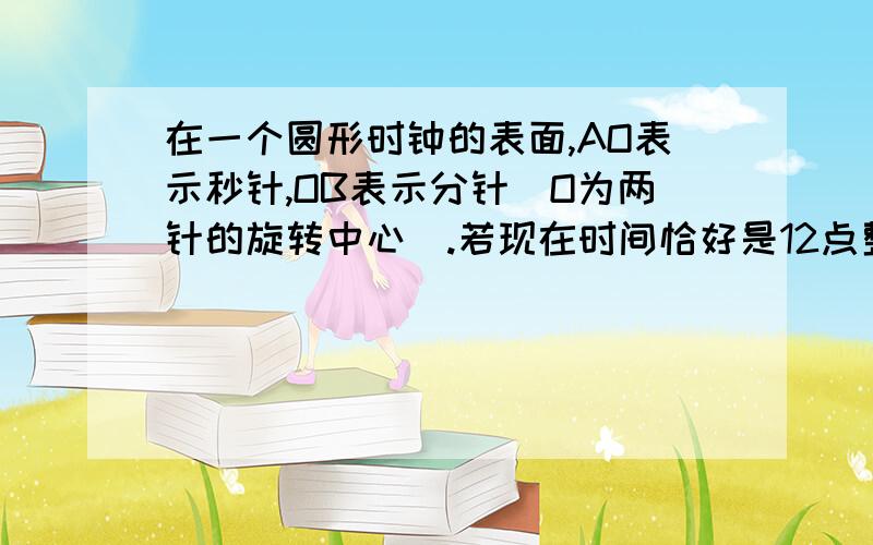 在一个圆形时钟的表面,AO表示秒针,OB表示分针（O为两针的旋转中心）.若现在时间恰好是12点整,则经过多少秒钟后角OAB的面积第一次达到最大?好急的 大家帮帮物我到底是60还是61额?.