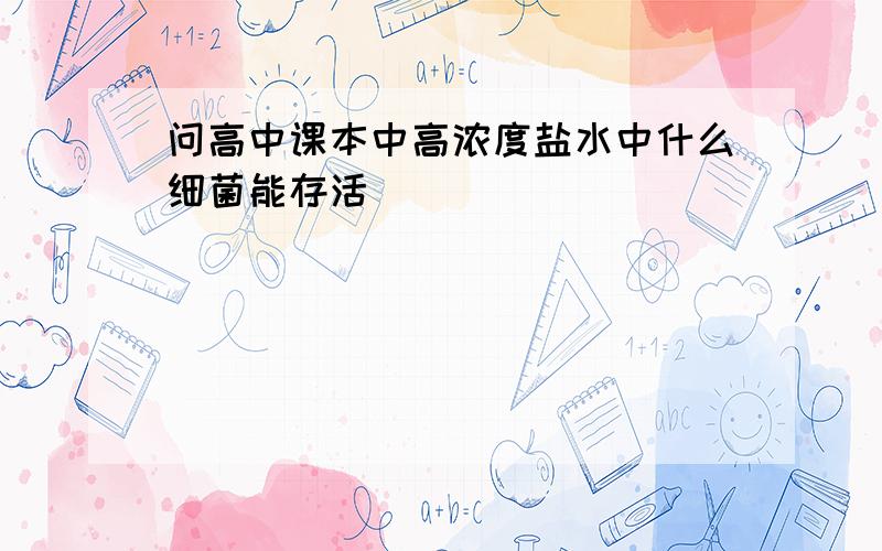 问高中课本中高浓度盐水中什么细菌能存活