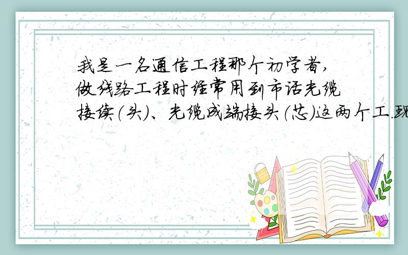 我是一名通信工程那个初学者,做线路工程时经常用到市话光缆接续（头）、光缆成端接头（芯）这两个工.现在对于他们两个,我很迷茫,不知道他们两个有什么区别,什么时候用?最好说的详细