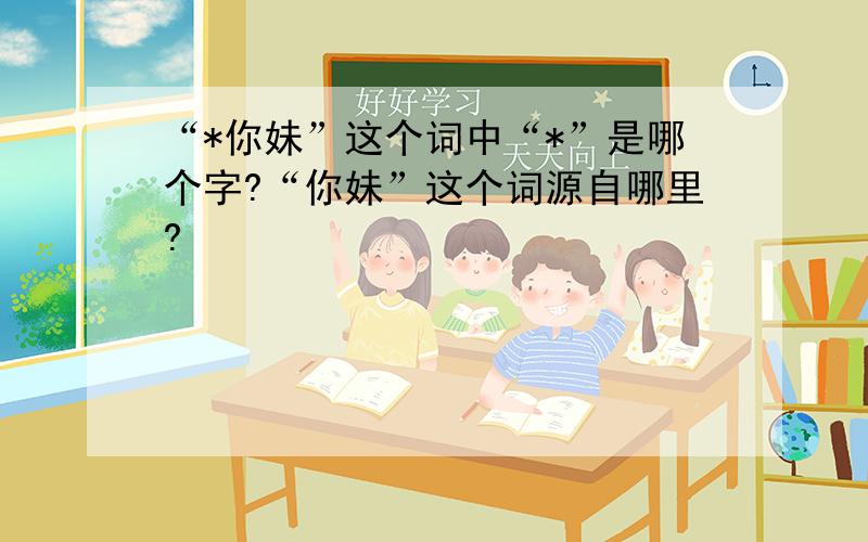 “*你妹”这个词中“*”是哪个字?“你妹”这个词源自哪里?