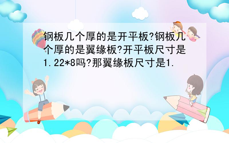 钢板几个厚的是开平板?钢板几个厚的是翼缘板?开平板尺寸是1.22*8吗?那翼缘板尺寸是1.