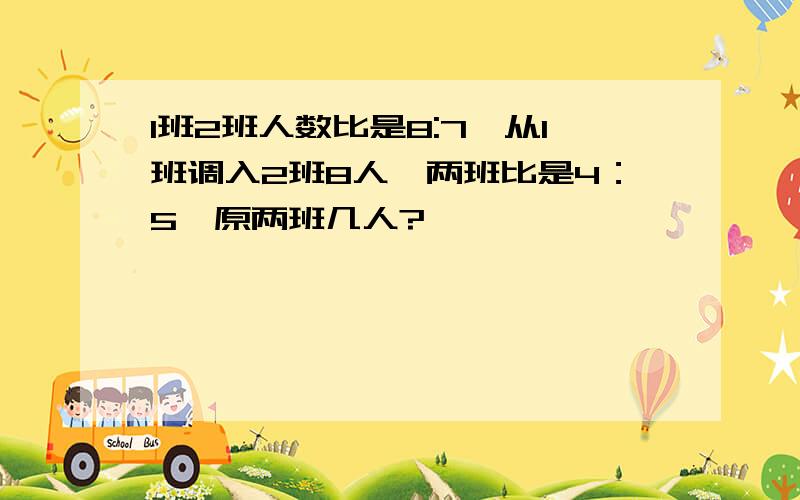 1班2班人数比是8:7,从1班调入2班8人,两班比是4：5,原两班几人?