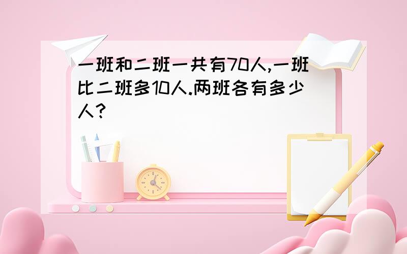 一班和二班一共有70人,一班比二班多10人.两班各有多少人?