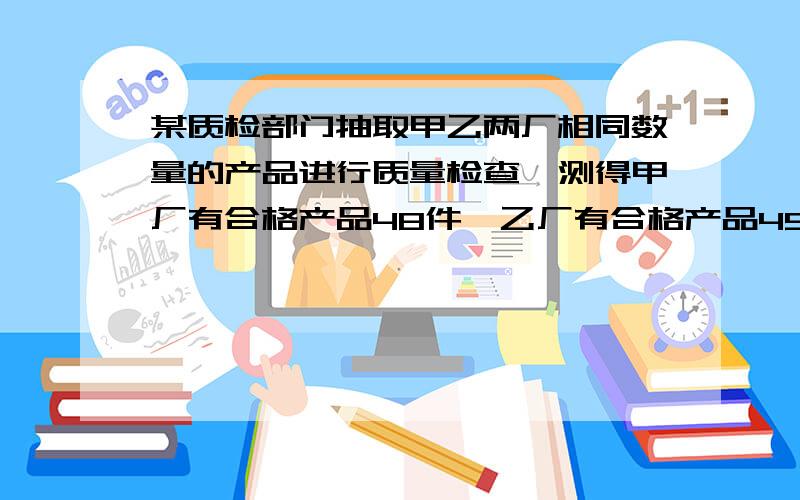 某质检部门抽取甲乙两厂相同数量的产品进行质量检查,测得甲厂有合格产品48件,乙厂有合格产品45件,甲厂的合格率比乙厂的合格率高5％,问甲厂的合格率是多少?