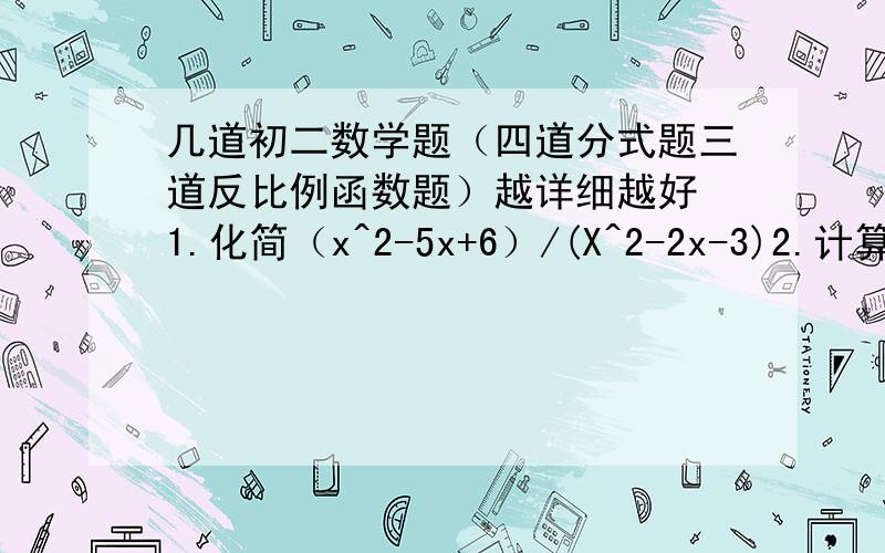 几道初二数学题（四道分式题三道反比例函数题）越详细越好 1.化简（x^2-5x+6）/(X^2-2x-3)2.计算-a-b3.解方程1/（x^2+5x-6）=1/（x^2+x+6）4.已知3x=xy+3y,求（2x+xy-2y）/(y-x-xy)的值.5.如果不等式mx+n4,点（1