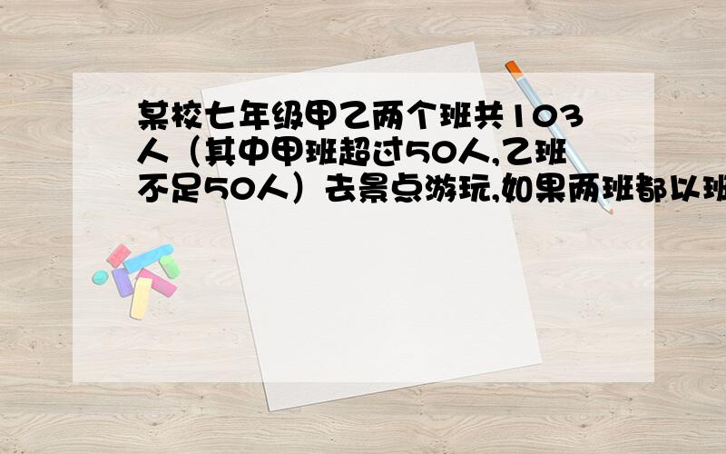 某校七年级甲乙两个班共103人（其中甲班超过50人,乙班不足50人）去景点游玩,如果两班都以班为单位购票,那么一共需付486元,1（两班各有多少学生）2（若两班联合起来,作为一个团体买票,可