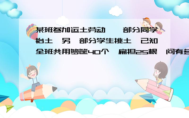 某班参加运土劳动,一部分同学抬土,另一部分学生挑土,已知全班共用箩筐40个,扁担25根,问有多少人要列方程