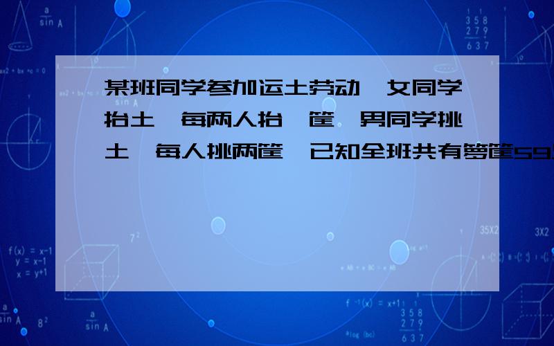 某班同学参加运土劳动,女同学抬土,每两人抬一筐,男同学挑土,每人挑两筐,已知全班共有箩筐59只,扁担36根,求该班男,女同学人数.