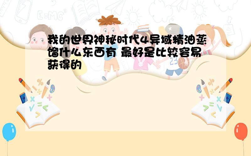 我的世界神秘时代4异域精油蒸馏什么东西有 最好是比较容易获得的