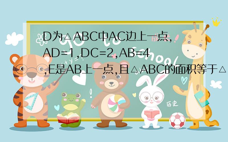 D为△ABC中AC边上一点,AD=1,DC=2,AB=4,E是AB上一点,且△ABC的面积等于△DCE面积的4倍,则BE的长为多少?