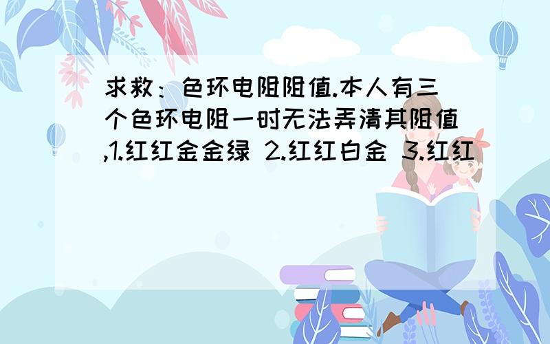 求救：色环电阻阻值.本人有三个色环电阻一时无法弄清其阻值,1.红红金金绿 2.红红白金 3.红红