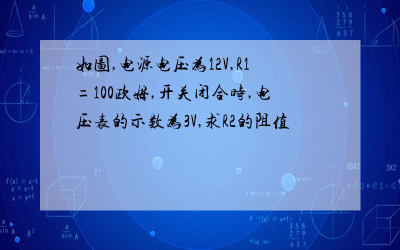 如图,电源电压为12V,R1=100欧姆,开关闭合时,电压表的示数为3V,求R2的阻值