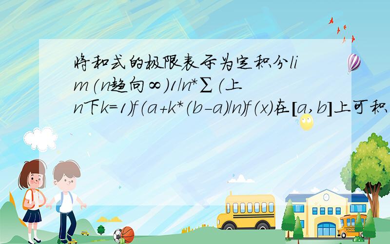 将和式的极限表示为定积分lim(n趋向∞)1/n*∑（上n下k=1）f（a+k*（b-a）/n）f（x）在[a,b]上可积