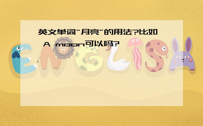 英文单词“月亮”的用法?比如 A moon可以吗?