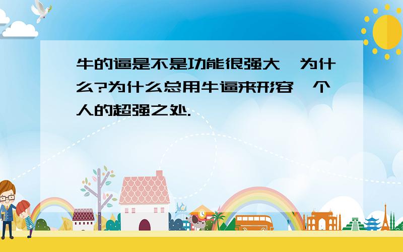 牛的逼是不是功能很强大,为什么?为什么总用牛逼来形容一个人的超强之处.