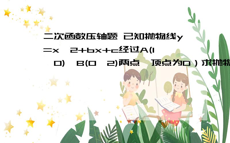 二次函数压轴题 已知抛物线y=x^2+bx+c经过A(1,0),B(0,2)两点,顶点为D）求抛物线的解析式；（2）将△OAB绕点A顺时针旋转90°后,点B落到点C的位置,将抛物线沿y轴平移后经过点C,求平移后所得图象的