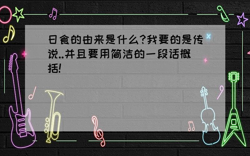 日食的由来是什么?我要的是传说..并且要用简洁的一段话概括!