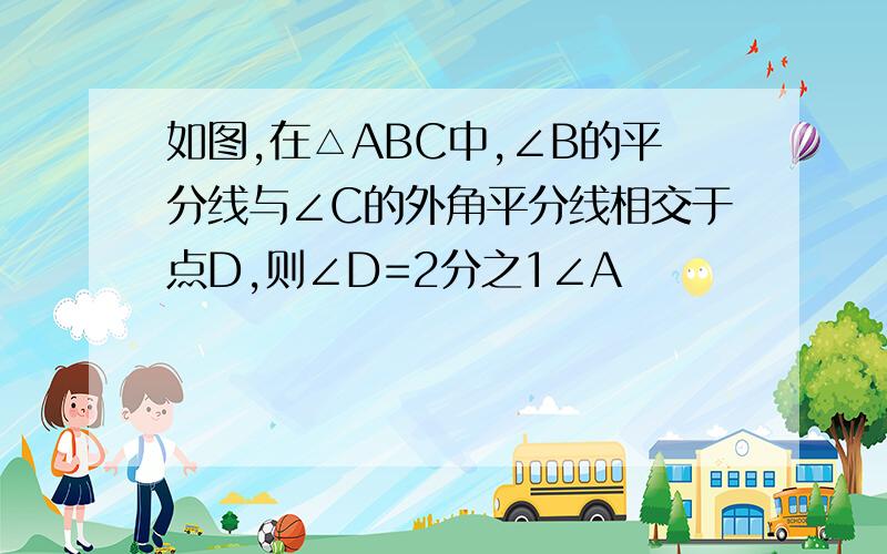 如图,在△ABC中,∠B的平分线与∠C的外角平分线相交于点D,则∠D=2分之1∠A