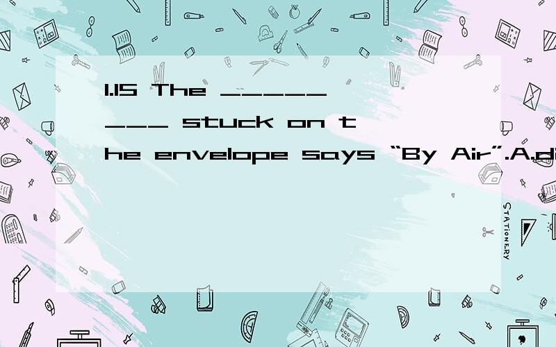 1.15 The ________ stuck on the envelope says “By Air”.A.diagramB.label C.signalD.mark 2.9.Their products are frequently overpriced and ______ in quality.A.influential B.inferior C.superiorD.subordinate3.18.He soon received promotion,for his super