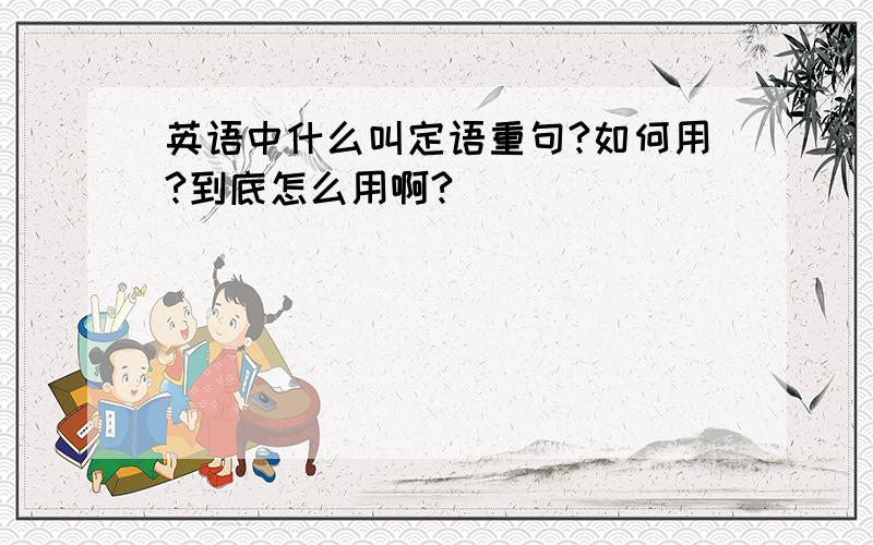 英语中什么叫定语重句?如何用?到底怎么用啊?