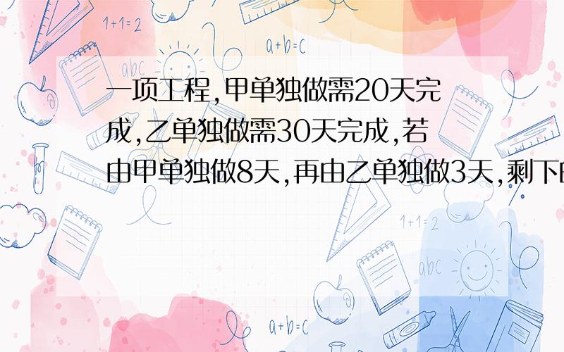 一项工程,甲单独做需20天完成,乙单独做需30天完成,若由甲单独做8天,再由乙单独做3天,剩下的由甲.乙合作还需几天能完成