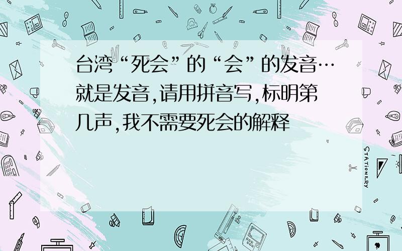 台湾“死会”的“会”的发音…就是发音,请用拼音写,标明第几声,我不需要死会的解释