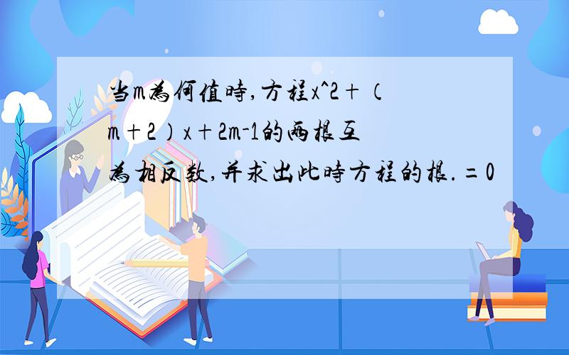 当m为何值时,方程x^2+（m+2）x+2m-1的两根互为相反数,并求出此时方程的根.=0