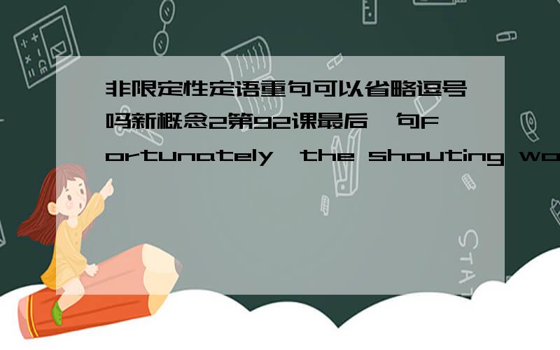 非限定性定语重句可以省略逗号吗新概念2第92课最后一句Fortunately,the shouting woke up my wife who opened the window just as the policeman had started to climb towards me.我觉得应为非限定定语从句,为何who前没有逗