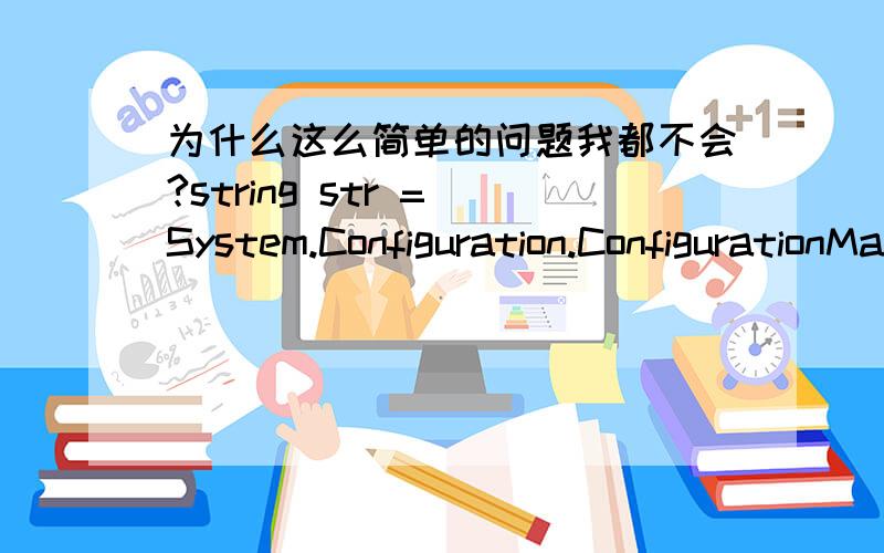 为什么这么简单的问题我都不会?string str = System.Configuration.ConfigurationManager.AppSettings[