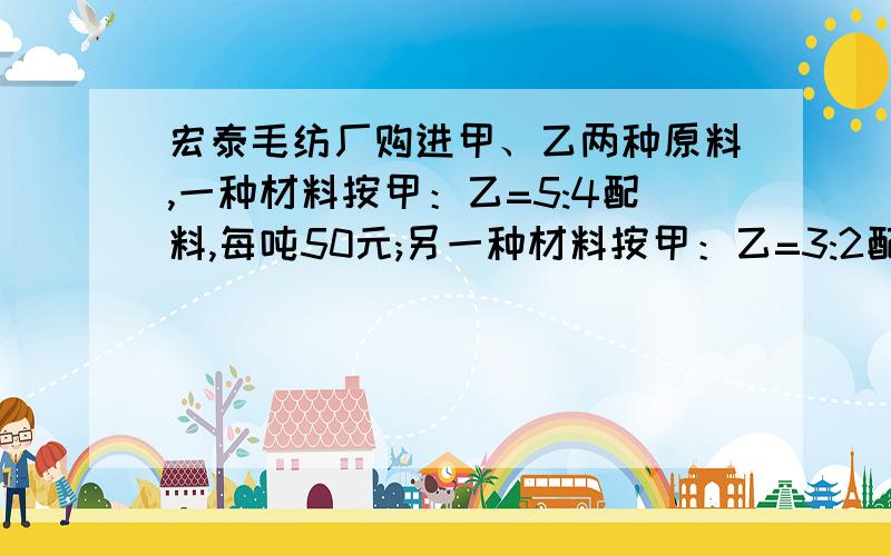 宏泰毛纺厂购进甲、乙两种原料,一种材料按甲：乙=5:4配料,每吨50元;另一种材料按甲：乙=3:2配料,每吨48.6元.求甲、乙两种原料的单价各多少元?（可用二元一次方程）