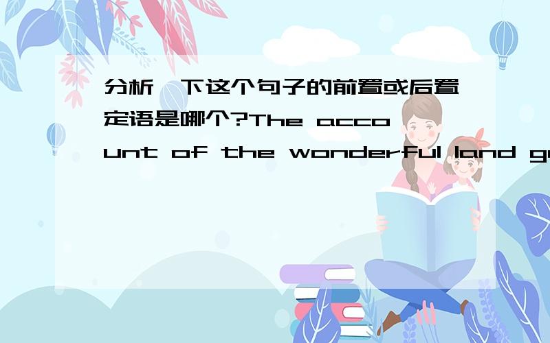 分析一下这个句子的前置或后置定语是哪个?The account of the wonderful land gave my father a strange but brave idea