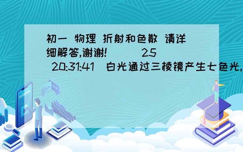 初一 物理 折射和色散 请详细解答,谢谢!    (25 20:31:41)白光通过三棱镜产生七色光,发生了A.折射,B.色散,C散射.该选哪个?急!明天大考了!