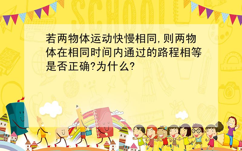 若两物体运动快慢相同,则两物体在相同时间内通过的路程相等是否正确?为什么?