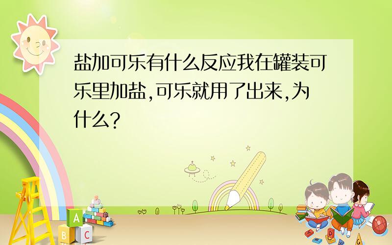 盐加可乐有什么反应我在罐装可乐里加盐,可乐就用了出来,为什么?