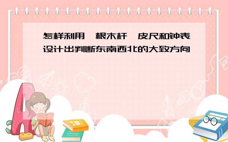 怎样利用一根木杆,皮尺和钟表设计出判断东南西北的大致方向