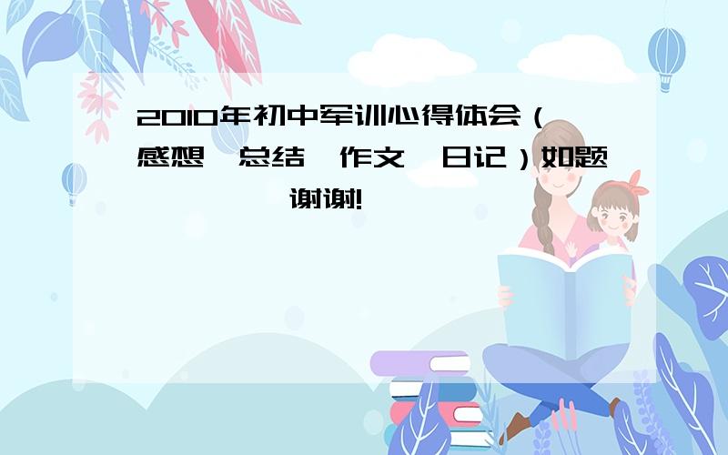 2010年初中军训心得体会（感想、总结、作文、日记）如题———— 谢谢!