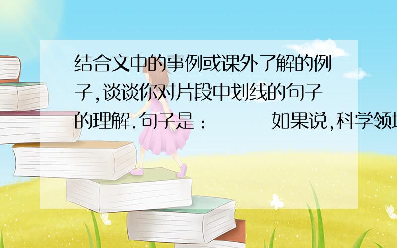 结合文中的事例或课外了解的例子,谈谈你对片段中划线的句子的理解.句子是：        如果说,科学领域的发现有什么偶然的机遇的话,那么这种“偶然的机遇”只能给那些有准备的人,给那些善