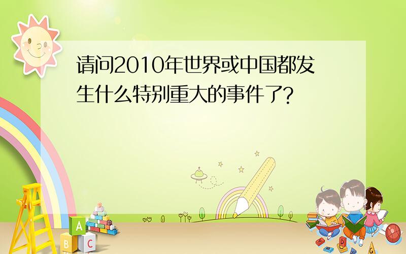 请问2010年世界或中国都发生什么特别重大的事件了?