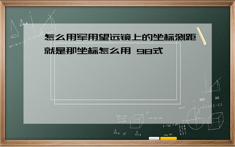 怎么用军用望远镜上的坐标测距就是那坐标怎么用 98式