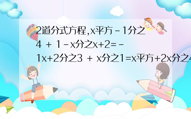 2道分式方程,x平方-1分之4 + 1-x分之x+2=-1x+2分之3 + x分之1=x平方+2x分之4