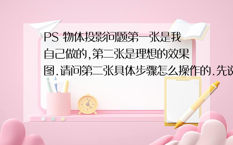 PS 物体投影问题第一张是我自己做的,第二张是理想的效果图.请问第二张具体步骤怎么操作的.先说我自己的步骤扣出桌子图形Ctl——T自由变换问题就在自由变换,缩小或变换后桌脚对不齐.