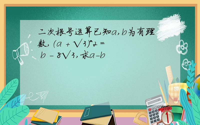 二次根号运算已知a,b为有理数,（a + √3)^2 = b - 8√3,求a-b