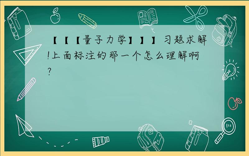 【【【量子力学】】】习题求解!上面标注的那一个怎么理解啊?