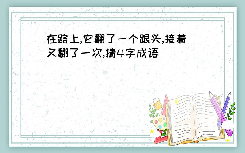 在路上,它翻了一个跟头,接着又翻了一次,猜4字成语