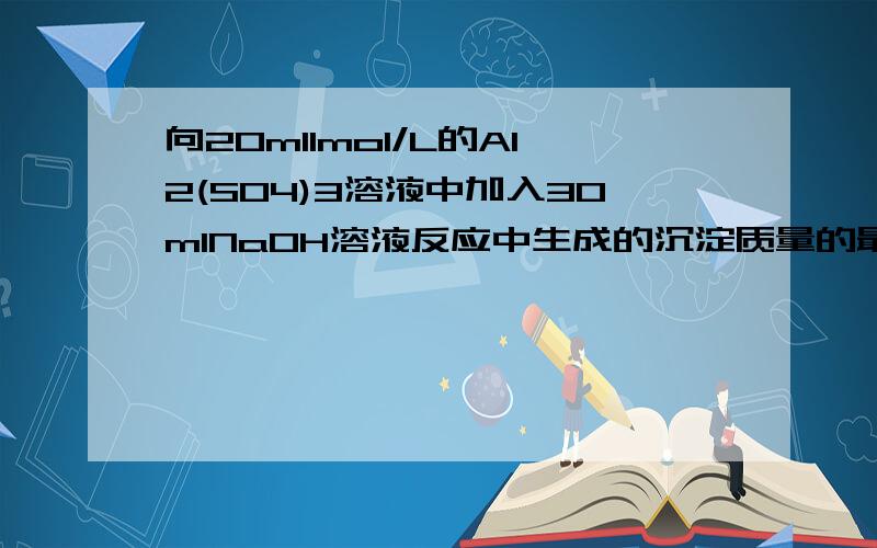 向20ml1mol/L的Al2(SO4)3溶液中加入30mlNaOH溶液反应中生成的沉淀质量的最大值可能为多少?若充分反应后得到0.78g沉淀,则NaOH溶液的物质的量浓度可能是多少?