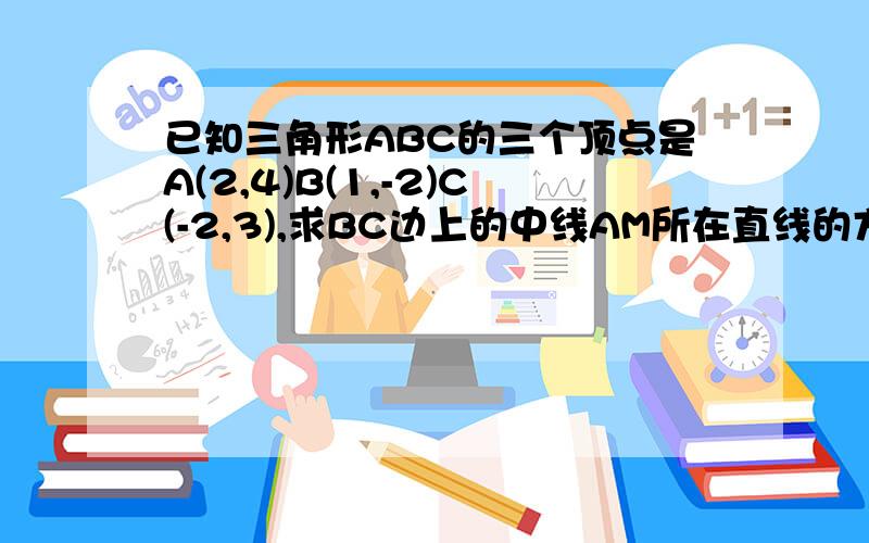 已知三角形ABC的三个顶点是A(2,4)B(1,-2)C(-2,3),求BC边上的中线AM所在直线的方程,求BC边上高AD所在直线方程.